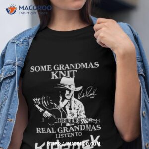 Some Grandmas Knit Real Grandmas Listen To Kid Rock Shirt