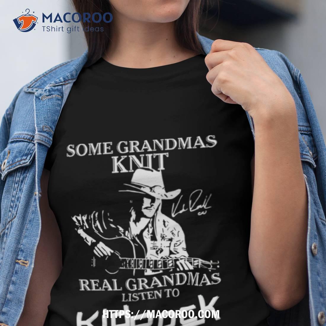 Some Grandmas Knit Real Grandmas Listen To Kid Rock Shirt Some Grandmas Knit Real Grandmas Listen To Kid Rock Shirt
