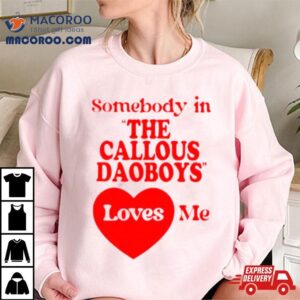 Somebody In The Callous Daoboys Loves Me New Shirt