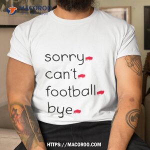 Sorry Can’t Football Bye Buffalo Bills Shirt Sorry Can’t Football Bye Buffalo Bills Shirt