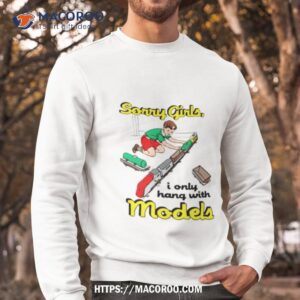Sorry Girls I Only Hang With Models Shirt 2 sorry girls i only hang with models shirt sweatshirt
