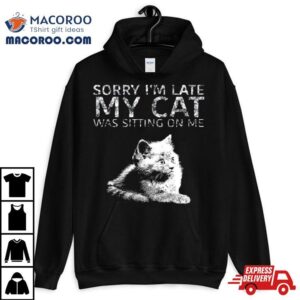 Sorry I Am Late My Cat Was Sitting On Me Quote Shirt