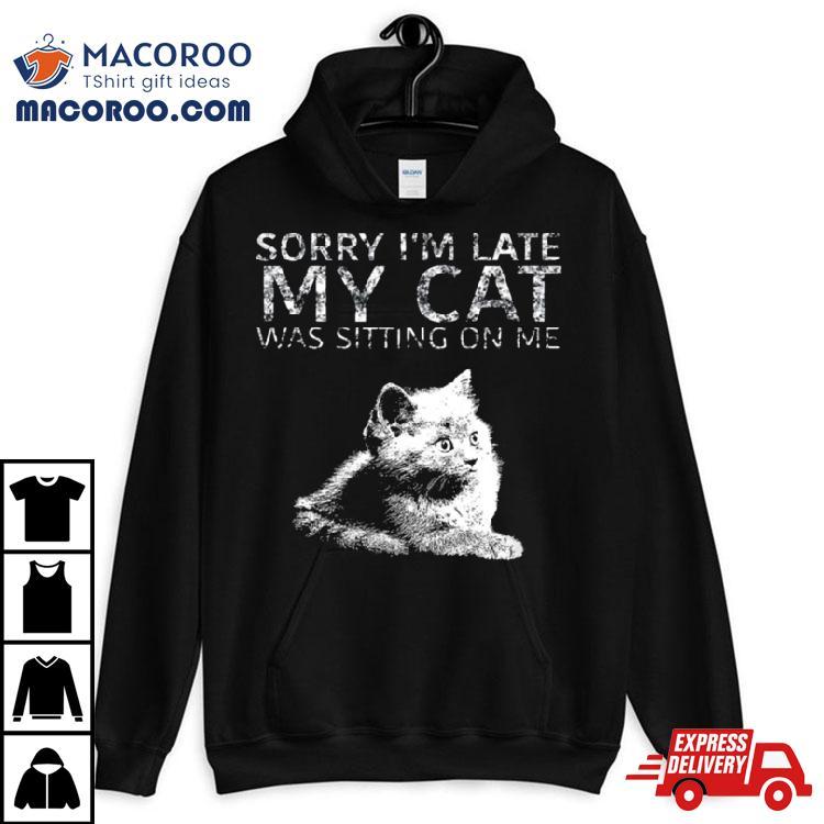 Sorry I Am Late My Cat Was Sitting On Me Quote Shirt Sorry I Am Late My Cat Was Sitting On Me Quote Shirt