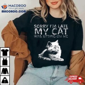 Sorry I Am Late My Cat Was Sitting On Me Quote Shirt