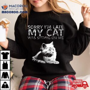 Sorry I Am Late My Cat Was Sitting On Me Quote Shirt 3 Sorry I Am Late My Cat Was Sitting On Me Quote Tshirt