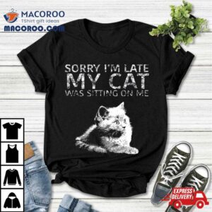 Sorry I Am Late My Cat Was Sitting On Me Quote Shirt 4 Sorry I Am Late My Cat Was Sitting On Me Quote Tshirt