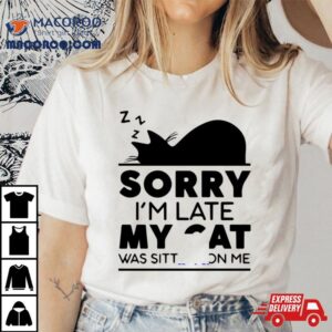 Sorry I Am Late My Cat Was Sitting On Me Tshirt