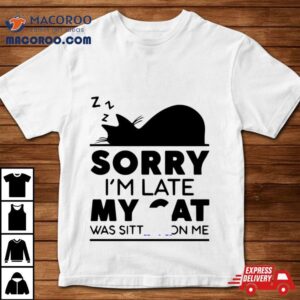 Sorry I Am Late My Cat Was Sitting On Me Tshirt