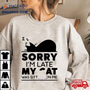 Sorry I Am Late My Cat Was Sitting On Me Tshirt