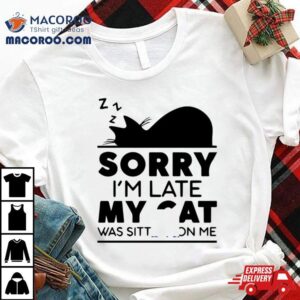 Sorry I Am Late My Cat Was Sitting On Me Tshirt