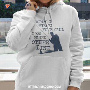 Sorry I Missed Your Call I Was On The Other Line Man Fishing Sweatshirt 1 Sorry I Missed Your Call I Was On The Other Line Man Fishing Sweat Hoodie