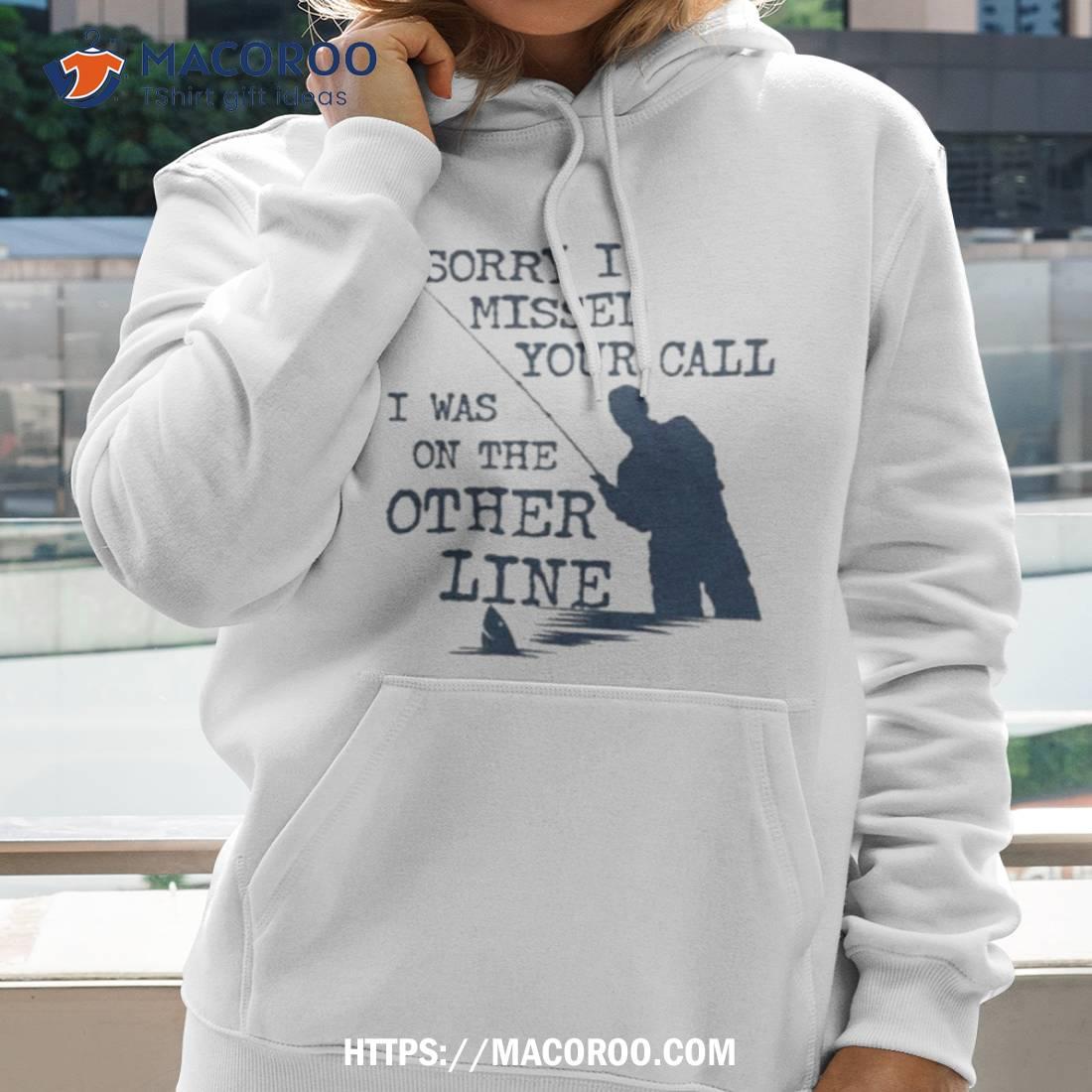 Sorry I Missed Your Call I Was On The Other Line Man Fishing Sweatshirt Sorry I Missed Your Call I Was On The Other Line Man Fishing Sweatshirt