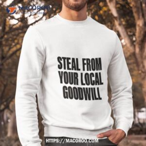 steal from your local goodwill shirt sweatshirt