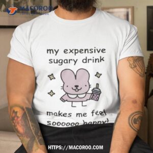 Stinkykatie My Expensive Sugary Drink Make Me Feel So Happy T Shirt