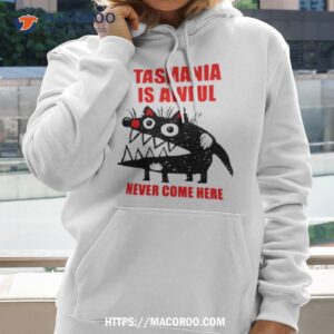Tasmania Is Awful Never Come Here Shirt 1 Tasmania Is Awful Never Come Here Hoodie