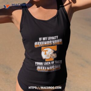 Tennessee Volunteers If My Loyalty Offends Your Your Lack Of Taste Offends Me Shirt