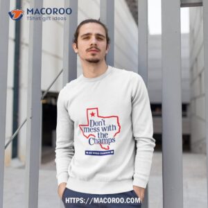 texas don t mess with the champs 2023 world champions shirt sweatshirt 1