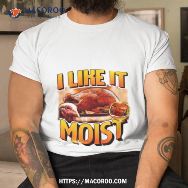 Thanksgiving I Like It Moist Shirt