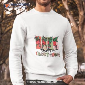 that its i m not going grinchmas shirt sweatshirt