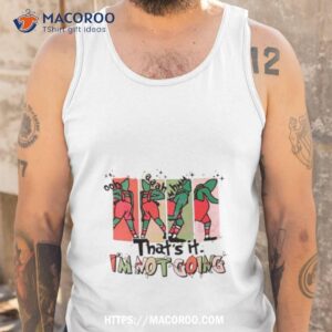 that its i m not going grinchmas shirt tank top