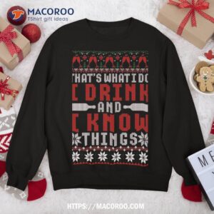 That’s What I Do Drink And Know Things Christmas Ugly Sweatshirt