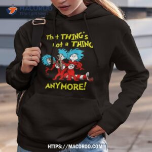 That Thing’s Not A Thing Anymore Dr Seuss Shirt