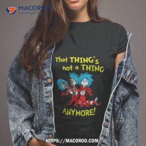 That Thing’s Not A Thing Anymore Dr Seuss Shirt