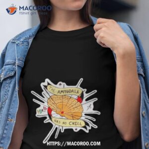 The Amygdala Has No Chill Shirt