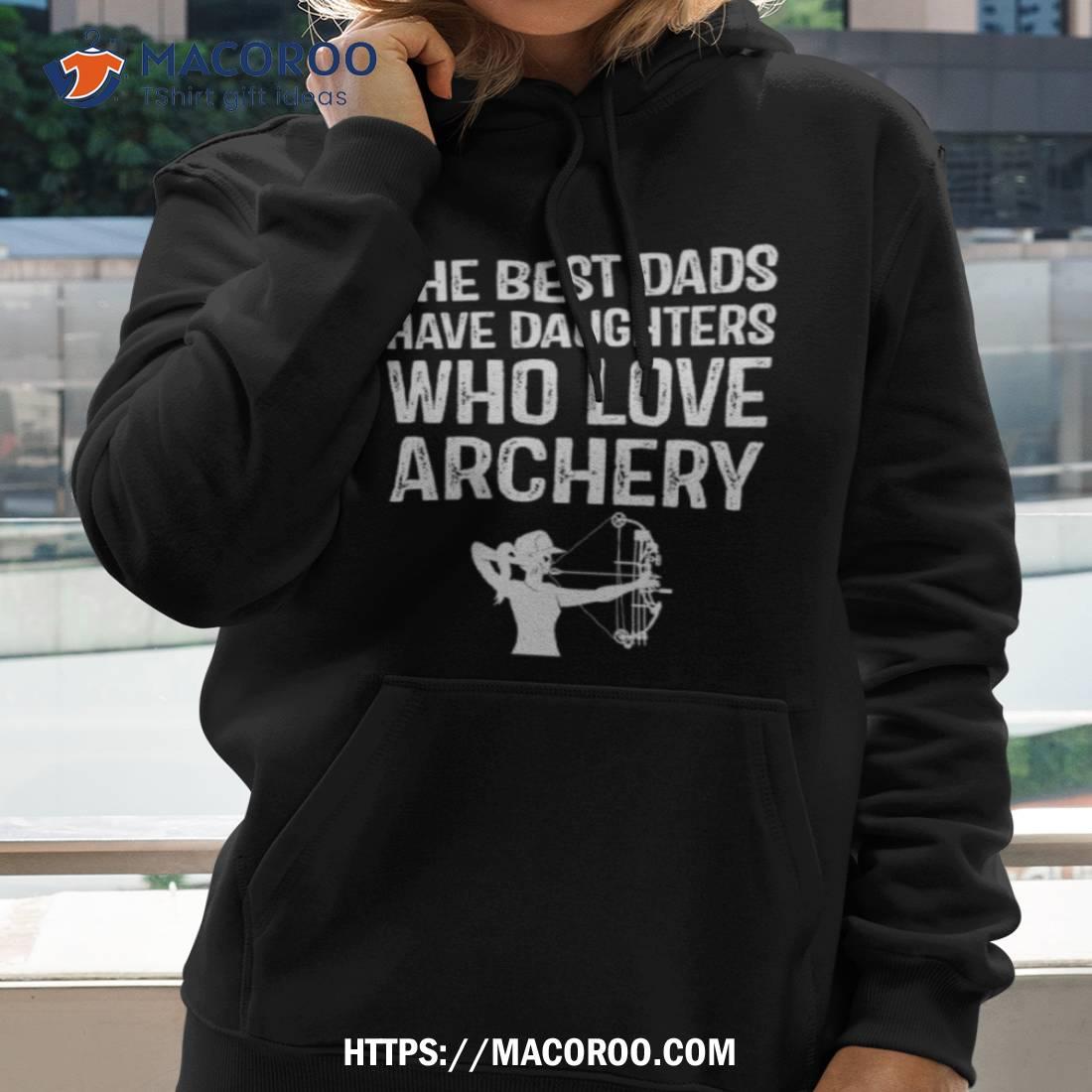 The Best Dads Have Daughters Who Love Archery T Shirt The Best Dads Have Daughters Who Love Archery T Shirt