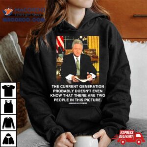 The Current Generation Probably Doesn’t Even Know That There Are Two People In This Picture Bill Clinton Photo Sweatshirt 2 The Current Generation Probably Doesn T Even Know That There Are Two People In This Picture Bill Clinton Photo Sweat Tshirt