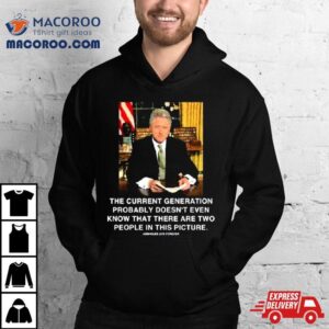 The Current Generation Probably Doesn’t Even Know That There Are Two People In This Picture Bill Clinton Photo Sweatshirt 3 The Current Generation Probably Doesn T Even Know That There Are Two People In This Picture Bill Clinton Photo Sweat Tshirt