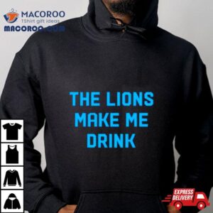 The Detroit Lions Make Me Drink Shirt