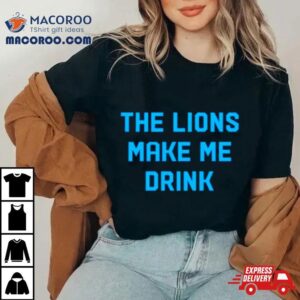The Detroit Lions Make Me Drink Tshirt