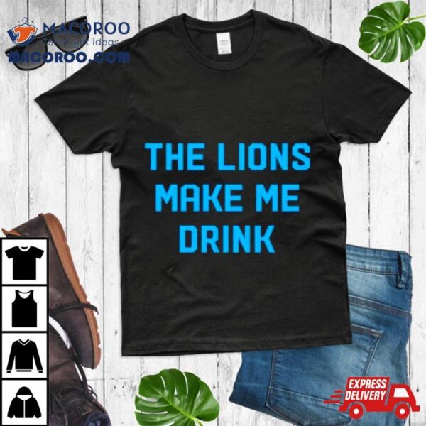 The Detroit Lions Make Me Drink Shirt