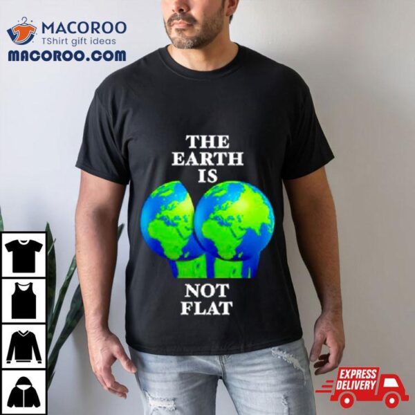 The Earth Is Not Flat Shirt