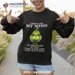 The Grinch I Didn T Lose My Mind The People Inside My Head Stole It And They Won T Give It Back Sweatshirt