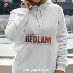 The Last Bedlam A Scene Or State Of Wild Uproar And Confusion Shirt