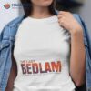 The Last Bedlam A Scene Or State Of Wild Uproar And Confusion Shirt