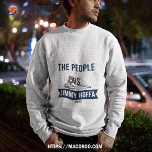 the people vs jimmy hoffa the irishman shirt sweatshirt