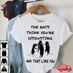 The Rats Think Your Disgusting And They Like You T Shirt