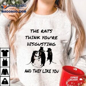 The Rats Think Your Disgusting And They Like You Tshirt