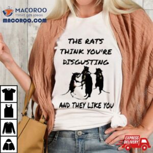 The Rats Think Your Disgusting And They Like You Tshirt