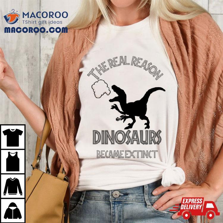 The Real Reason Dinosaurs Became Extinct Shirt The Real Reason Dinosaurs Became Extinct Shirt