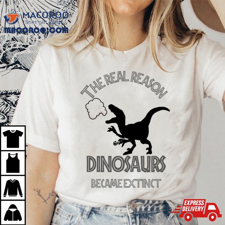 The Real Reason Dinosaurs Became Extinct Shirt The Real Reason Dinosaurs Became Extinct Shirt