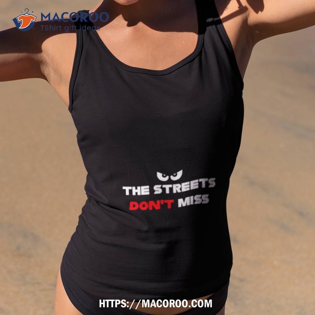 The Streets Don’t Miss Shirt The Streets Don’t Miss Shirt