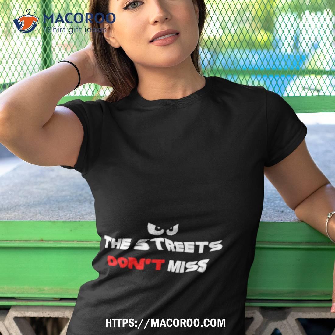 The Streets Don’t Miss Shirt The Streets Don’t Miss Shirt
