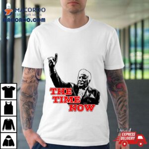 The Time Is Now Tshirt