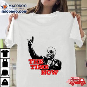 The Time Is Now Tshirt