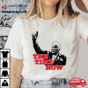 The Time Is Now Tshirt