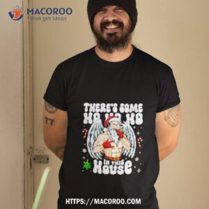 There’s Some Ho Ho Ho In This House Santa Christmas Shirt